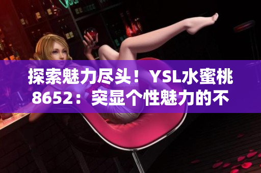探索魅力盡頭！YSL水蜜桃8652：突顯個性魅力的不可或缺之選