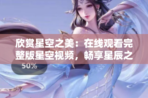 欣賞星空之美：在線觀看完整版星空視頻，暢享星辰之旅