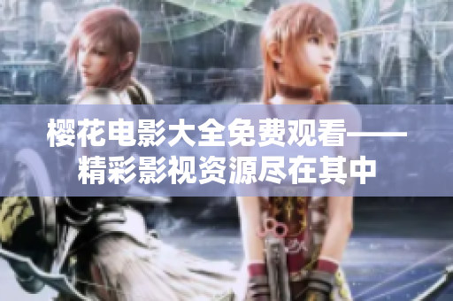 櫻花電影大全免費(fèi)觀看——精彩影視資源盡在其中