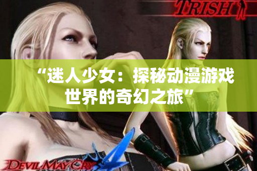 “迷人少女：探秘動漫游戲世界的奇幻之旅”
