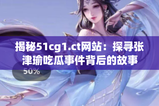 揭秘51cg1.ct網(wǎng)站：探尋張津瑜吃瓜事件背后的故事
