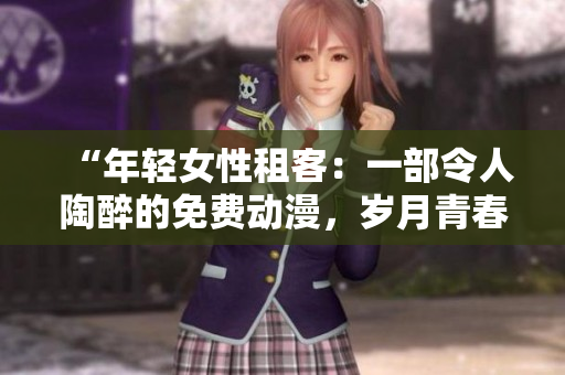 “年輕女性租客：一部令人陶醉的免費(fèi)動漫，歲月青春如歌”