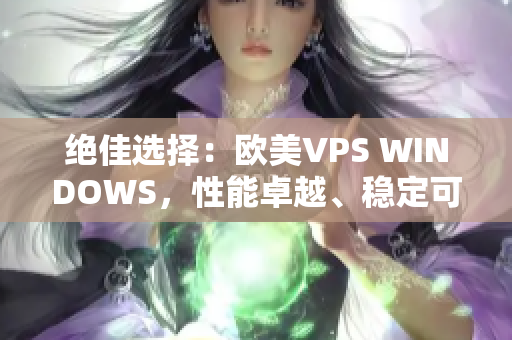 絕佳選擇：歐美VPS WINDOWS，性能卓越、穩(wěn)定可靠