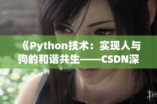 《Python技術(shù)：實(shí)現(xiàn)人與狗的和諧共生——CSDN深度剖析》