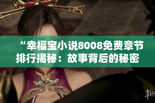 “幸福寶小說(shuō)8008免費(fèi)章節(jié)排行揭秘：故事背后的秘密與魅力！”