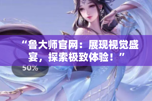 “魯大師官網(wǎng)：展現(xiàn)視覺盛宴，探索極致體驗！”