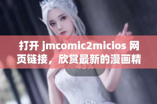 打開(kāi) jmcomic2micios 網(wǎng)頁(yè)鏈接，欣賞最新的漫畫(huà)精選。