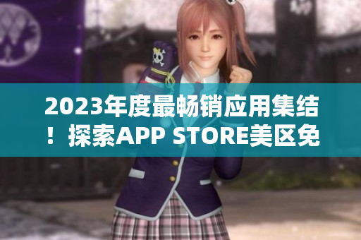 2023年度最暢銷(xiāo)應(yīng)用集結(jié)！探索APP STORE美區(qū)免費(fèi)熱門(mén)推薦