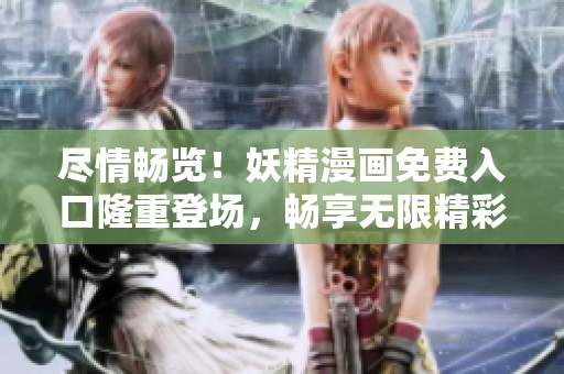 盡情暢覽！妖精漫畫(huà)免費(fèi)入口隆重登場(chǎng)，暢享無(wú)限精彩漫畫(huà)世界！