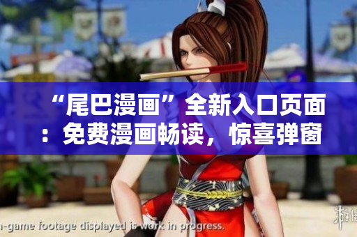 “尾巴漫畫”全新入口頁面：免費漫畫暢讀，驚喜彈窗等你來探索！