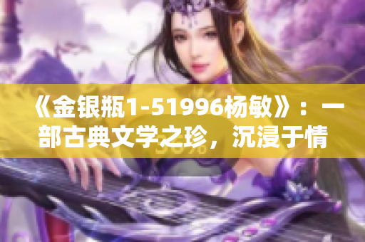 《金銀瓶1-51996楊敏》：一部古典文學(xué)之珍，沉浸于情感紛擾的絕妙故事