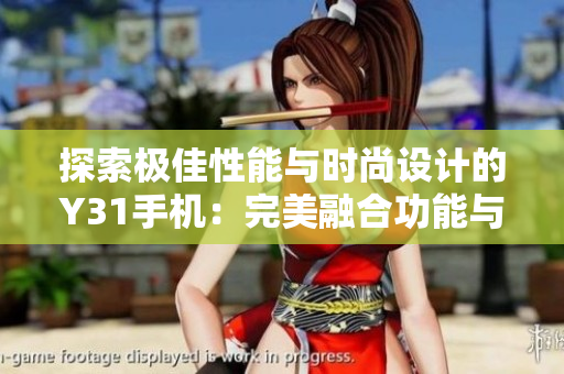 探索極佳性能與時尚設(shè)計的Y31手機(jī)：完美融合功能與美學(xué)的極致之選