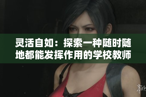 靈活自如：探索一種隨時(shí)隨地都能發(fā)揮作用的學(xué)校教師模式