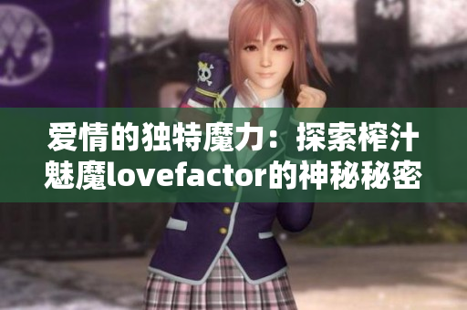愛情的獨(dú)特魔力：探索榨汁魅魔lovefactor的神秘秘密