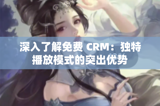 深入了解免費(fèi) CRM：獨(dú)特播放模式的突出優(yōu)勢