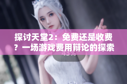 探討天堂2：免費(fèi)還是收費(fèi)？一場游戲費(fèi)用辯論的探索與思考