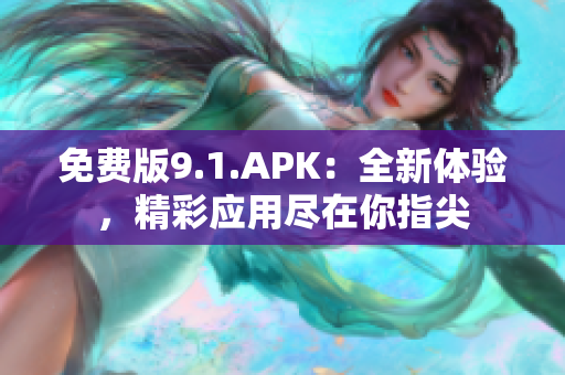 免費(fèi)版9.1.APK：全新體驗(yàn)，精彩應(yīng)用盡在你指尖
