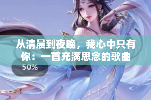 從清晨到夜晚，我心中只有你：一首充滿思念的歌曲