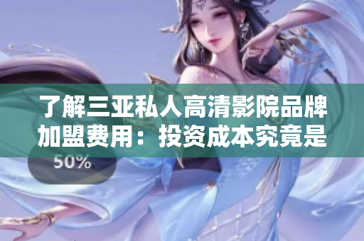 了解三亞私人高清影院品牌加盟費(fèi)用：投資成本究竟是多少？