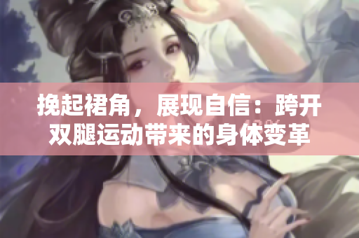 挽起裙角，展現(xiàn)自信：跨開(kāi)雙腿運(yùn)動(dòng)帶來(lái)的身體變革