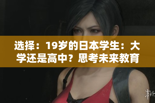 選擇：19歲的日本學(xué)生：大學(xué)還是高中？思考未來教育之路