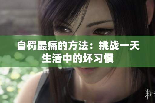 自罰最痛的方法：挑戰(zhàn)一天生活中的壞習(xí)慣