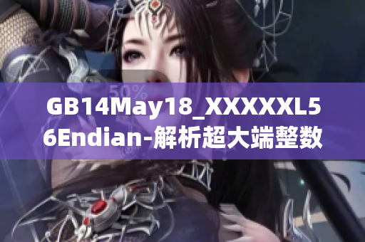 GB14May18_XXXXXL56Endian-解析超大端整數(shù)格式