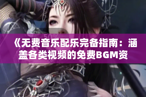 《無(wú)費(fèi)音樂(lè)配樂(lè)完備指南：涵蓋各類視頻的免費(fèi)BGM資源集》