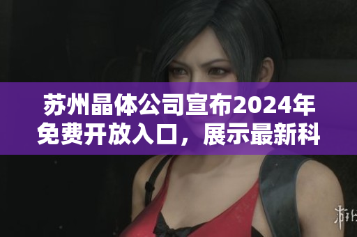 蘇州晶體公司宣布2024年免費開放入口，展示最新科技成果