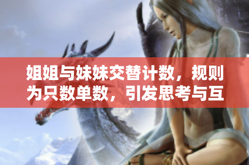姐姐與妹妹交替計(jì)數(shù)，規(guī)則為只數(shù)單數(shù)，引發(fā)思考與互動(dòng)