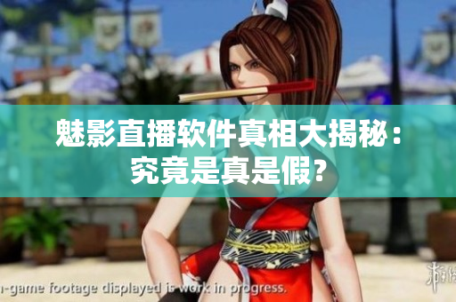 魅影直播軟件真相大揭秘：究竟是真是假？
