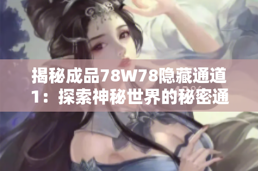 揭秘成品78W78隱藏通道1：探索神秘世界的秘密通道