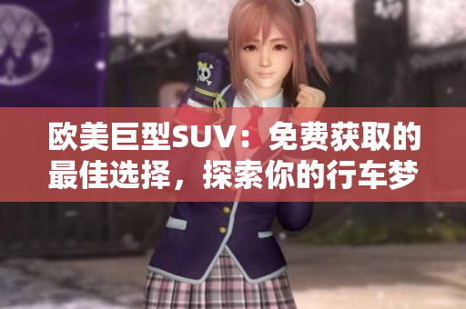 歐美巨型SUV：免費獲取的最佳選擇，探索你的行車夢想