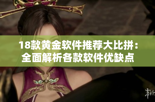 18款黃金軟件推薦大比拼：全面解析各款軟件優(yōu)缺點(diǎn)
