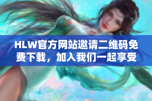 HLW官方網(wǎng)站邀請二維碼免費(fèi)下載，加入我們一起享受更多優(yōu)惠吧！