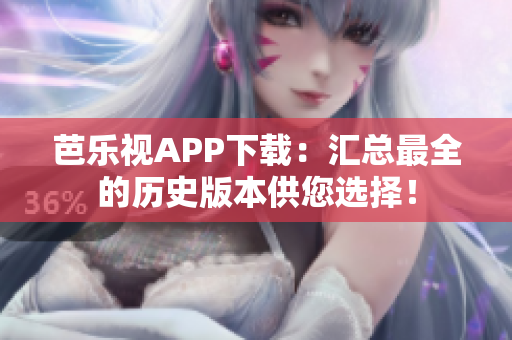 芭樂視APP下載：匯總最全的歷史版本供您選擇！