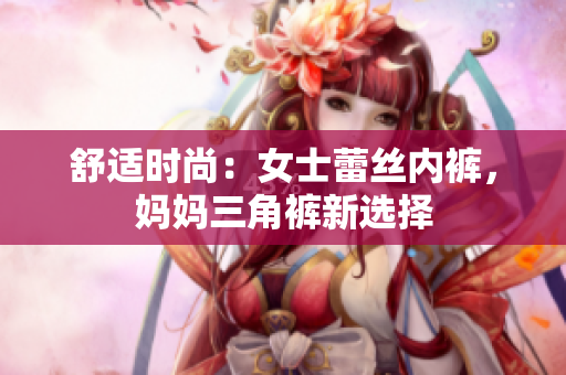 舒適時尚：女士蕾絲內(nèi)褲，媽媽三角褲新選擇
