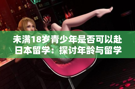 未滿18歲青少年是否可以赴日本留學：探討年齡與留學政策之間的關(guān)系