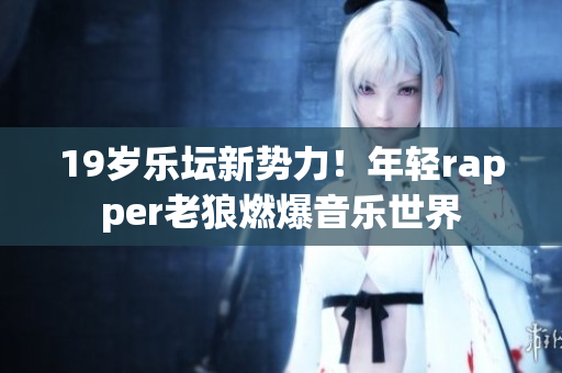 19歲樂壇新勢力！年輕rapper老狼燃爆音樂世界