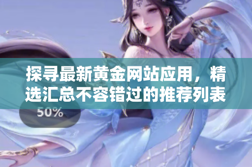 探尋最新黃金網(wǎng)站應(yīng)用，精選匯總不容錯(cuò)過的推薦列表