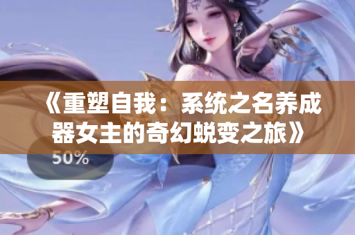 《重塑自我：系統(tǒng)之名養(yǎng)成器女主的奇幻蛻變之旅》