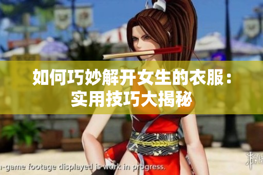 如何巧妙解開女生的衣服：實(shí)用技巧大揭秘