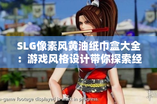 SLG像素風(fēng)黃油紙巾盒大全：游戲風(fēng)格設(shè)計(jì)帶你探索經(jīng)典創(chuàng)意