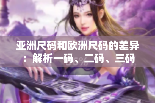 亞洲尺碼和歐洲尺碼的差異：解析一碼、二碼、三碼