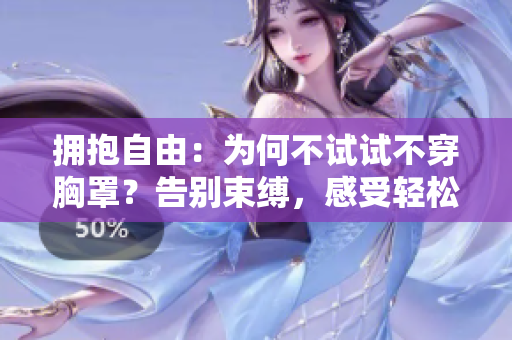 擁抱自由：為何不試試不穿胸罩？告別束縛，感受輕松舒適。