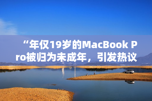 “年僅19歲的MacBook Pro被歸為未成年，引發(fā)熱議”