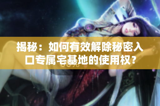 揭秘：如何有效解除秘密入口專屬宅基地的使用權(quán)？