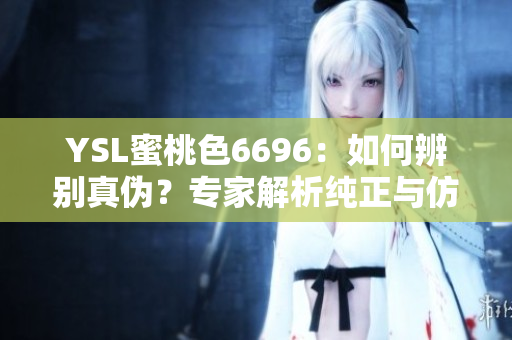 YSL蜜桃色6696：如何辨別真?zhèn)危繉＜医馕黾冋c仿冒的區(qū)別