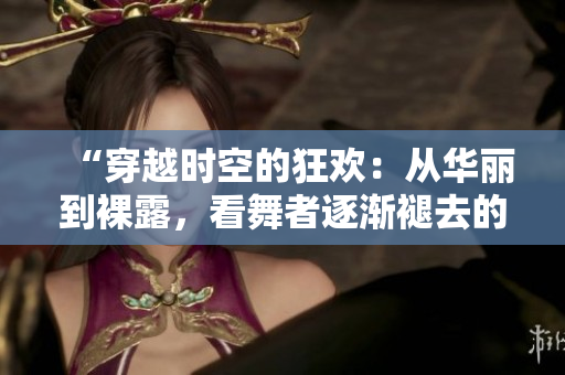 “穿越時空的狂歡：從華麗到裸露，看舞者逐漸褪去的服裝”