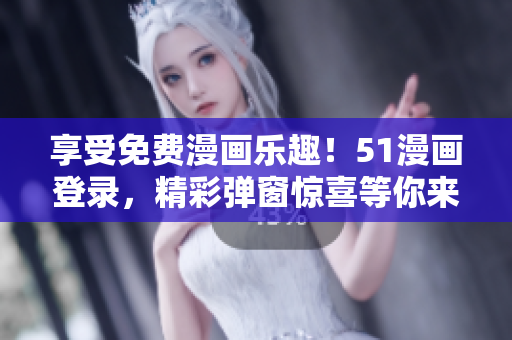 享受免費(fèi)漫畫樂趣！51漫畫登錄，精彩彈窗驚喜等你來！